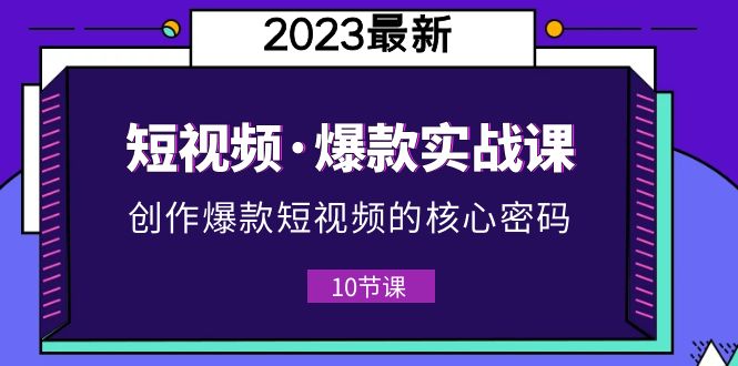 （5938期）2023短视频·爆款实战课，创作·爆款短视频的核心·密码（10节视频课）-<a href=