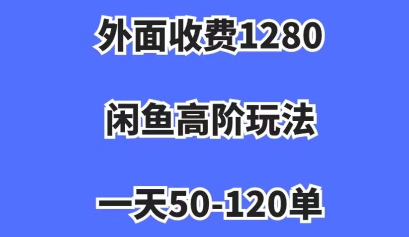 外面收费1280，闲鱼高阶玩法，一天50-120单，市场需求大，日入1000+【揭秘】-<a href=