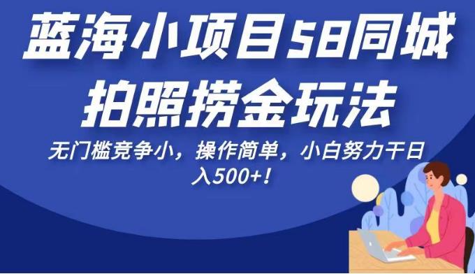 蓝海小项目58同城拍照捞金玩法，无门槛竞争小，操作简单，小白努力干日入500+！【揭秘】-<a href=