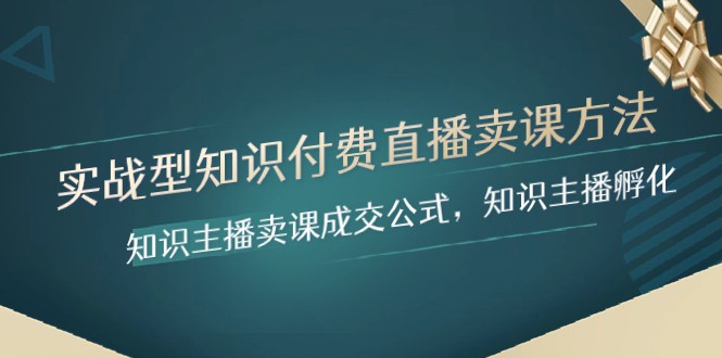 实战型知识付费直播-卖课方法，知识主播卖课成交公式，知识主播孵化-<a href=