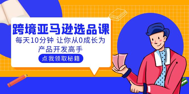 （5776期）聪明人都在学的跨境亚马逊选品课：每天10分钟 让你从0成长为产品开发高手-<a href=