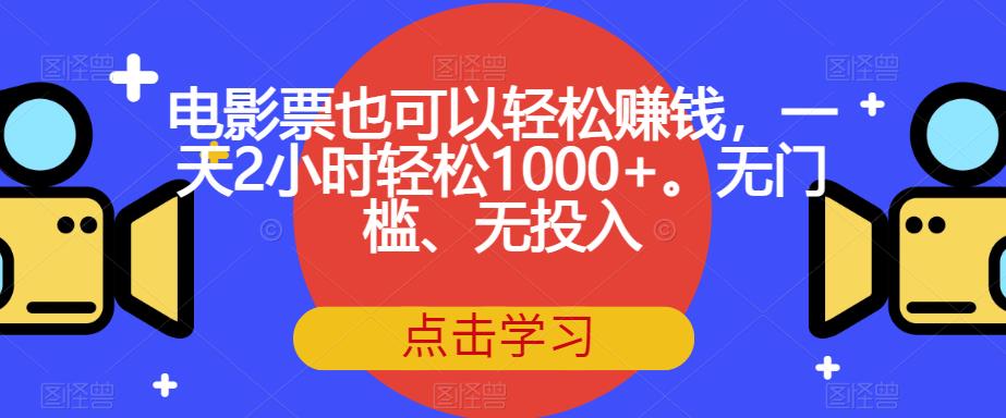 电影票也可以轻松赚钱，一天2小时轻松1000+。无门槛、无投入【揭秘】-<a href=