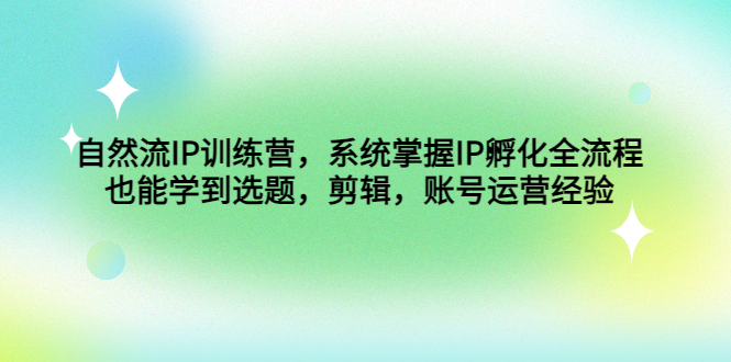 （4688期）自然流IP训练营，系统掌握IP孵化全流程，也能学到选题，剪辑，账号运营经验-<a href=