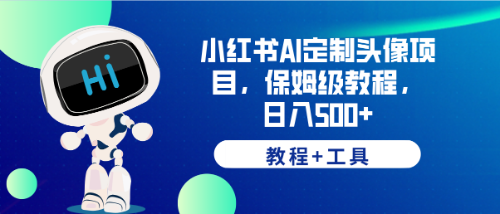 （6398期）小红书AI定制头像项目，保姆级教程，日入500+，【教程+工具】-<a href=