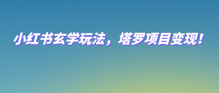 小红书玄学玩法，塔罗项目变现，0成本打造自己的ip不是梦！-<a href=