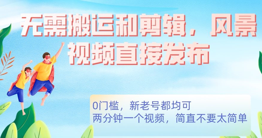 无需搬运剪辑，高清风景直接发布，0门槛变现【揭秘】-<a href=