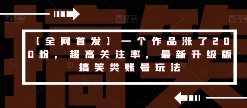 【全网首发】一个作品涨了200粉，超高关注率，最新升级版搞笑类账号玩法-<a href=