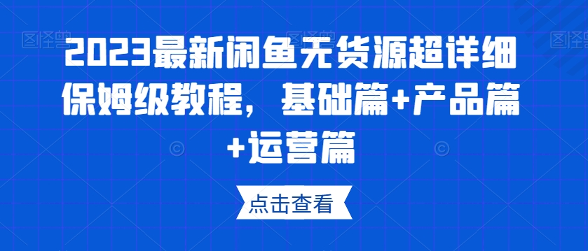 2023最新闲鱼无货源超详细保姆级教程，基础篇+产品篇+运营篇-<a href=