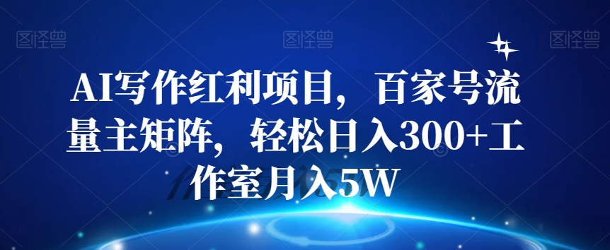 AI写作红利项目，百家号流量主矩阵，轻松日入300+工作室月入5W【揭秘】-<a href=