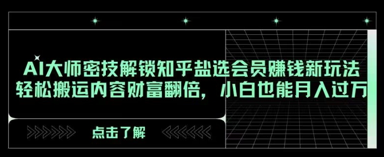AI大师密技解锁知乎盐选会员赚钱新玩法，轻松搬运内容财富翻倍，小白也能月入过万【揭秘】-<a href=