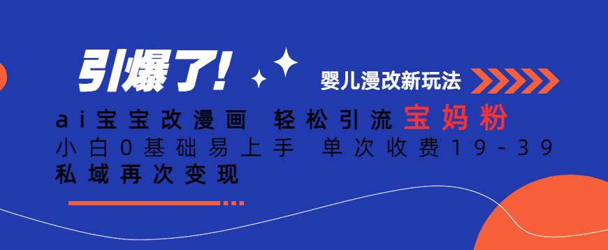 ai宝宝改漫画，轻松引流宝妈粉，小白0基础易上手，单次收费19-39，私域再次变现+【揭秘】-<a href=