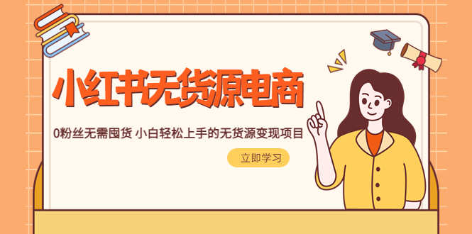 （5683期）2023小红书·无货源电商1.0，0粉丝无需囤货 小白轻松上手的无货源变现项目-<a href=