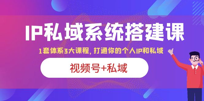 （6308期）IP私域 系统搭建课，视频号+私域 1套 体系 3大课程，打通你的个人ip私域-<a href=