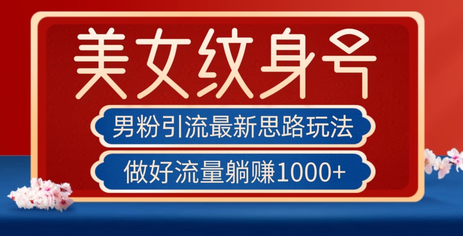男粉引流最新思路玩法，美女纹身号，做好流量躺赚1000+【揭秘】-<a href=