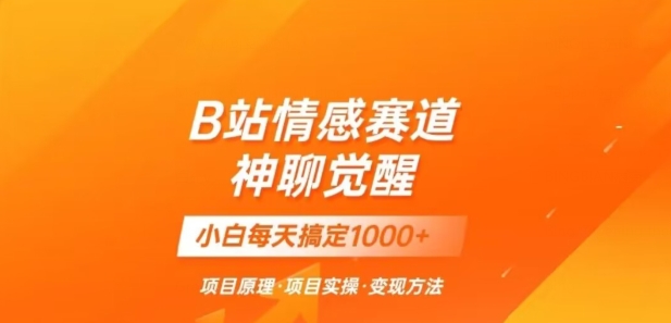 B站情感冷门蓝海赛道秒变现《神聊觉醒》一天轻松变现500+【揭秘】-<a href=