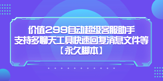 （5968期）价值299自动超级客服助手，支持多聊天工具快速回复消息文件等【永久脚本】-<a href=