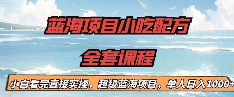 蓝海项目小吃配方全套课程，小白看完直接实操，单人日入1000+【揭秘】-<a href=