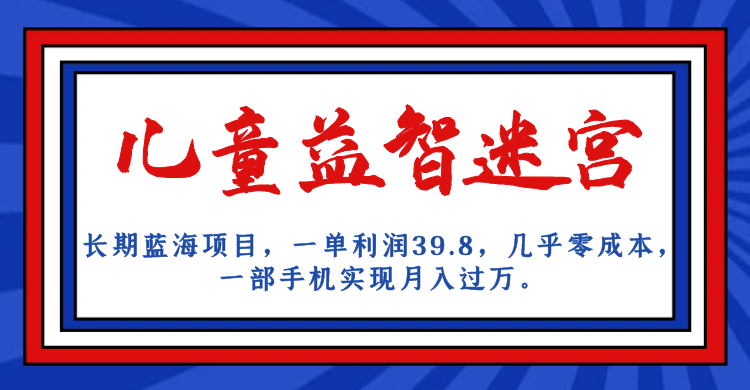 （7035期）长期蓝海项目 儿童益智迷宫 一单利润39.8 几乎零成本 一部手机实现月入过万-<a href=