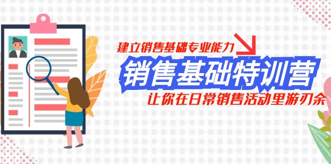 （7957期）销售基础特训营，建立销售基础专业能力，让你在日常销售活动里游刃余-<a href=