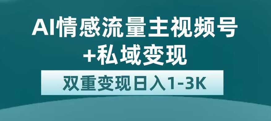 全新AI情感流量主视频号+私域变现，日入1-3K，平台巨大流量扶持【揭秘】-<a href=
