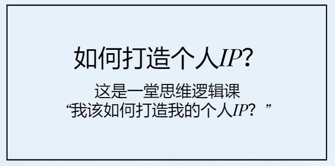 （7949期）如何打造个人IP？这是一堂思维逻辑课“我该如何打造我的个人IP？”-<a href=