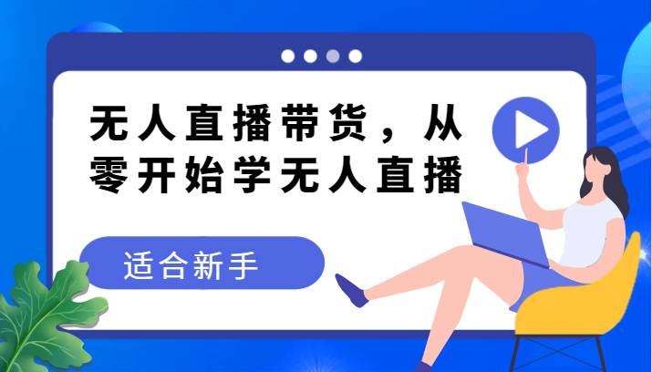 无人直播带货变现教程，从零开始学无人直播，适合新手-<a href=