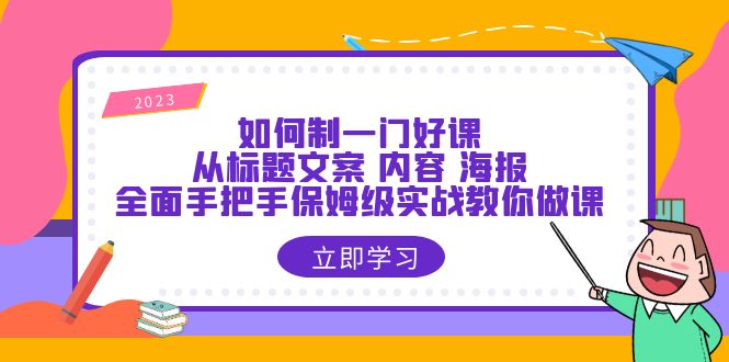 （6219期）如何制一门·好课：从标题文案 内容 海报，全面手把手保姆级实战教你做课-<a href=