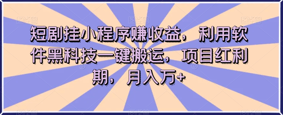 短剧挂小程序赚收益，利用软件黑科技一键搬运，项目红利期，月入万+【揭秘】-<a href=
