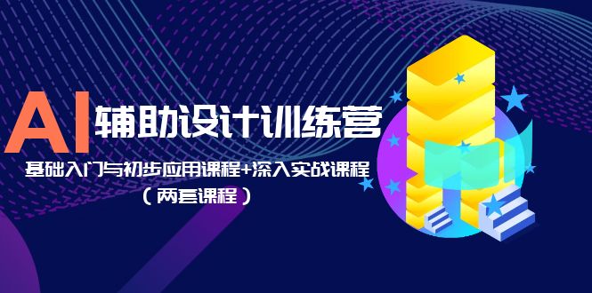 （5904期）AI辅助设计训练营：基础入门与初步应用课程+深入实战课程（两套课程）-<a href=