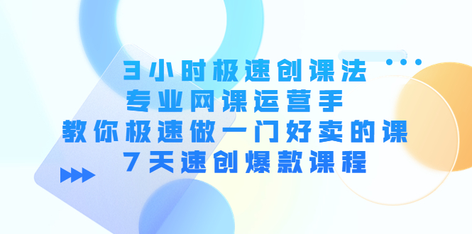 （4152期）3小时极速创课法，专业网课运营手 教你极速做一门好卖的课 7天速创爆款课程-<a href=
