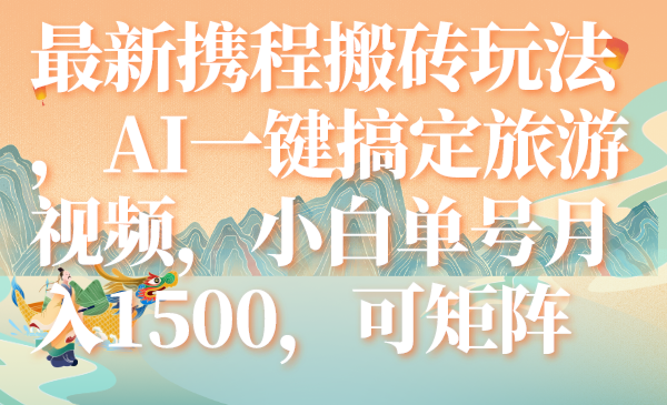 （7653期）最新携程搬砖玩法，AI一键搞定旅游视频，小白单号月入1500，可矩阵-<a href=