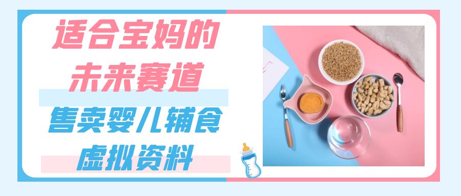 适合宝妈的未来赛道，售卖婴儿辅食虚拟资料，一份9.9-69.9元闭眼赚钱-<a href=