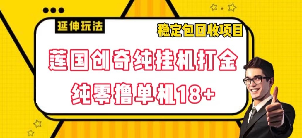 莲国创奇纯挂机打金，纯零撸单机18+，稳定包回收项目【揭秘】-<a href=