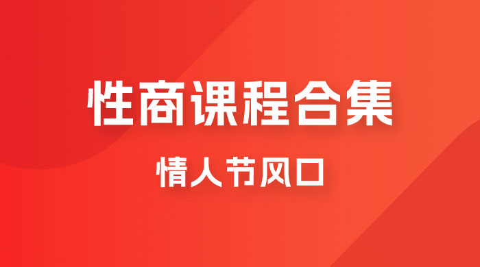情人节风口，卖“性商”课合集(海王秘籍),一单99，一周能卖100单！暴力掘金！-<a href=