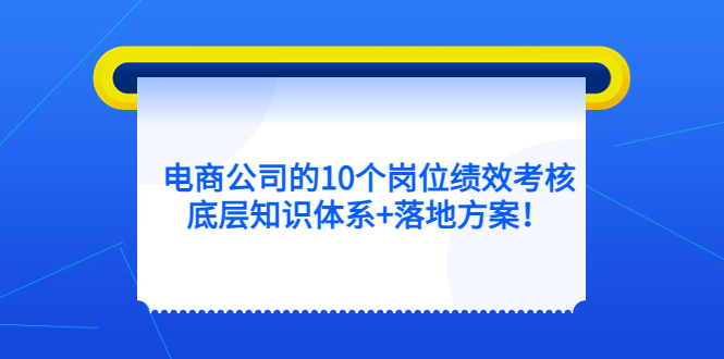 （5390期）电商公司的10个岗位绩效考核的底层知识体系+落地方案！-<a href=