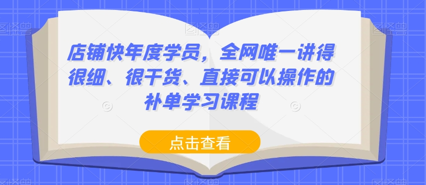 店铺快年度学员，全网唯一讲得很细、很干货、直接可以操作的补单学习课程-<a href=
