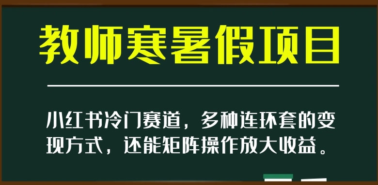 小红书冷门赛道，教师寒暑假项目，多种连环套的变现方式，还能矩阵操作放大收益【揭秘】-<a href=
