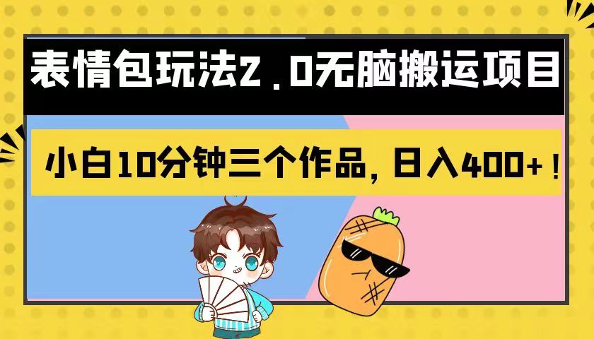 表情包玩法2.0无脑搬运项目，小白10分钟三个作品，日入400+！-<a href=