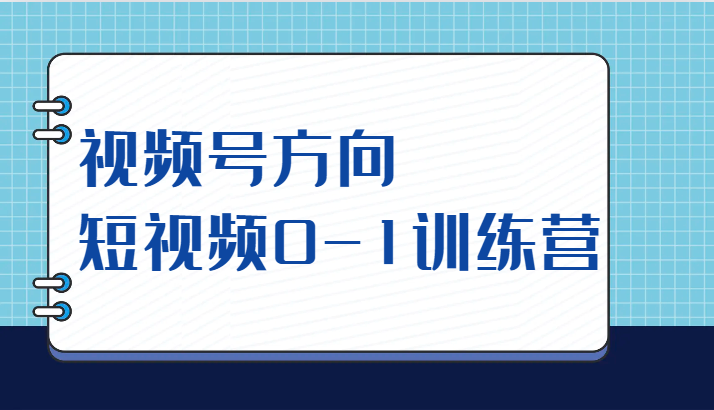 视频号方向，短视频0-1训练营（10节直播课程）-<a href=