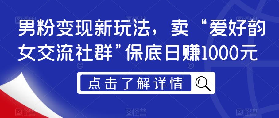 男粉变现新玩法，卖“爱好韵女交流社群”保底日赚1000元【揭秘】-<a href=