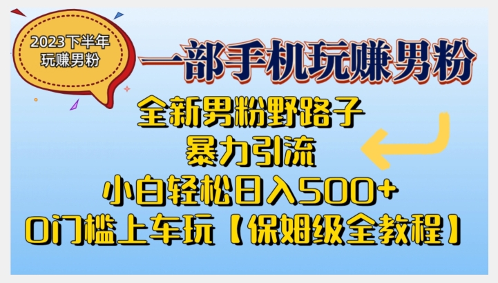 2023全新男粉野路子暴力引流，小白轻松日入500+，全新野路子玩法，0门槛上车玩【保姆级全教程】-<a href=