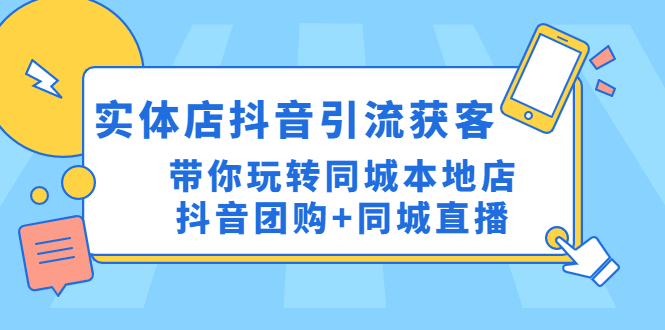 （4769期）实体店抖音引流获客实操课：带你玩转同城本地店抖音团购+同城直播-<a href=