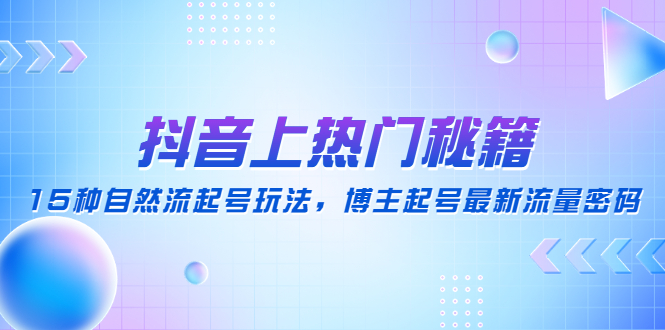 （4650期）抖音上热门秘籍：15种自然流起号玩法，博主起号最新流量密码-<a href=
