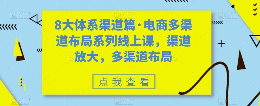 八大体系渠道篇·电商多渠道布局系列线上课，渠道放大，多渠道布局-<a href=