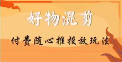 【万三】好物混剪付费随心推投放玩法，随心投放小课抖音教程-<a href=
