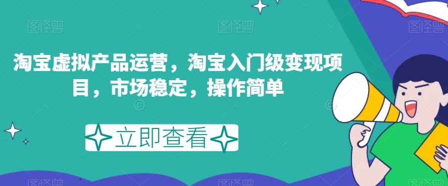 淘宝虚拟产品运营，淘宝入门级变现项目，市场稳定，操作简单-<a href=