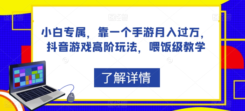 小白专属，靠一个手游月入过万，抖音游戏高阶玩法，喂饭级教学-<a href=