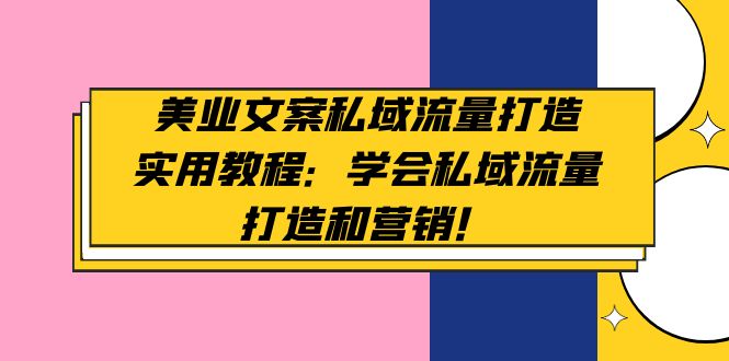 （4987期）美业文案私域流量打造实用教程：学会私域流量打造和营销！-<a href=