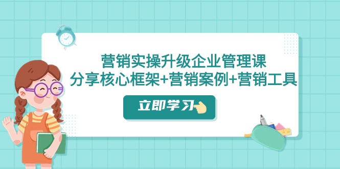 （7821期）营销实操升级·企业管理课：分享核心框架+营销案例+营销工具（课程+文档）-<a href=