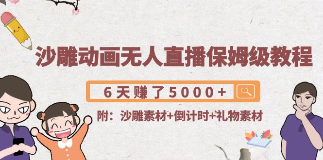 （4089期）沙雕动画无人直播保姆级教程：6天赚了5000+(附沙雕素材+倒计时+礼物素材)-<a href=